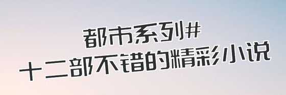 都市系列#十二部不错的精彩小说